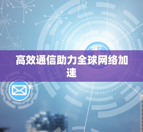 高效通信助力全球网络加速