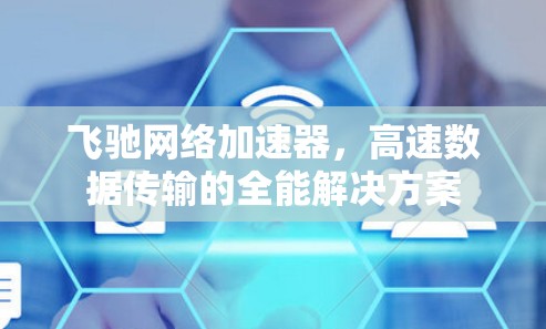 飞驰网络加速器，高速数据传输的全能解决方案