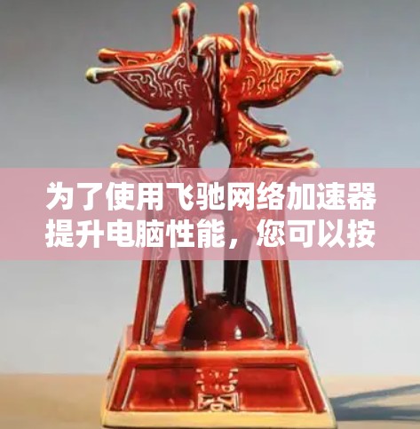 为了使用飞驰网络加速器提升电脑性能，您可以按照以下步骤操作