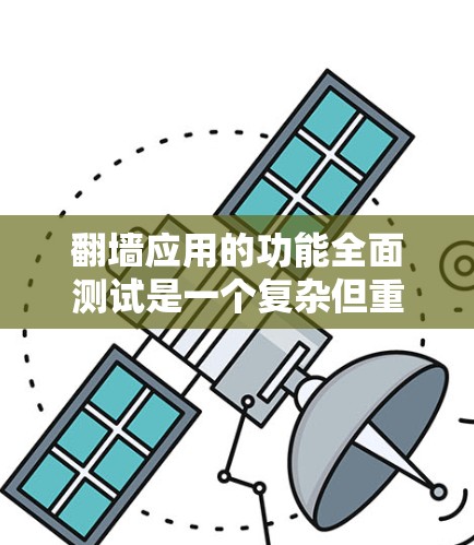 翻墙应用的功能全面测试是一个复杂但重要的任务，需要综合考虑IP地址转换、防火墙配置、设备连接以及反向测试等多个方面。以下是一个有条理的步骤指南，帮助您完成翻墙应用的全面测试