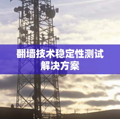 翻墙技术稳定性测试解决方案