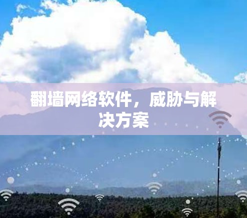 翻墙网络软件，威胁与解决方案