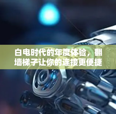 白电时代的年度体验，翻墙梯子让你的连接更便捷