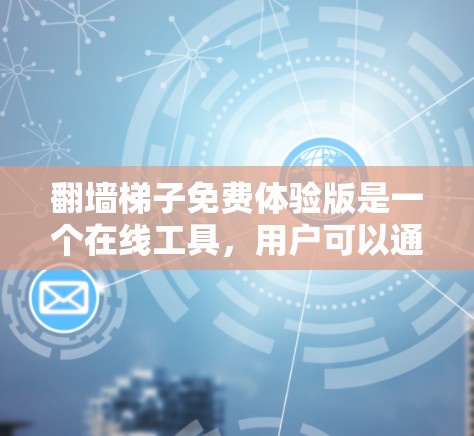 翻墙梯子免费体验版是一个在线工具，用户可以通过浏览器访问进行使用。它提供一个简单的界面，适合学习和演示，但可能有使用限制。以下是对该工具的分步指南