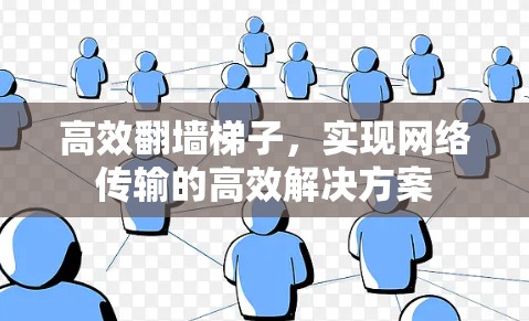 高效翻墙梯子，实现网络传输的高效解决方案