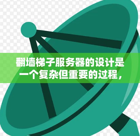 翻墙梯子服务器的设计是一个复杂但重要的过程，需要考虑多个因素以确保其稳定性和安全性。以下是详细的步骤指南，帮助您逐步构建一个有效的翻墙梯子服务器