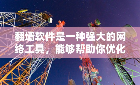 翻墙软件是一种强大的网络工具，能够帮助你优化互联网访问，配置防火墙，管理多个翻墙服务器，并具备扩展功能。以下是对翻墙软件的详细步骤指南