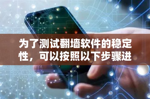 为了测试翻墙软件的稳定性，可以按照以下步骤进行
