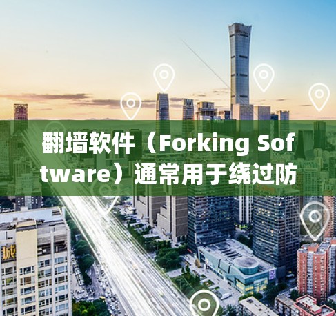 翻墙软件（Forking Software）通常用于绕过防火墙或内部网络的访问控制，限制用户或机构的访问权限。如果翻墙软件稳定但 you 遇到访问问题，可能的原因包括