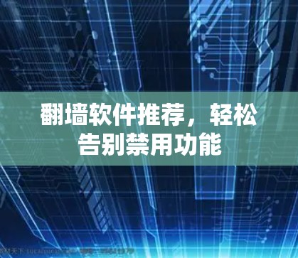 翻墙软件推荐，轻松告别禁用功能