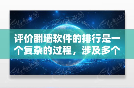 评价翻墙软件的排行是一个复杂的过程，涉及多个因素。以下是详细的分析