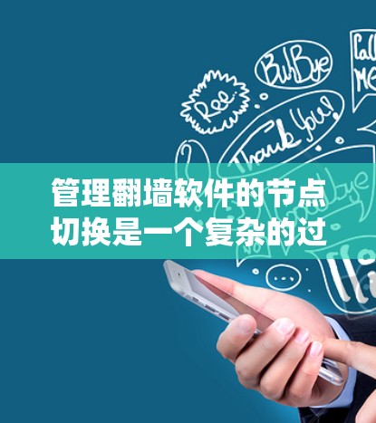 管理翻墙软件的节点切换是一个复杂的过程，涉及多个步骤和工具。以下是一个详细的指南，帮助您系统地管理翻墙软件的节点