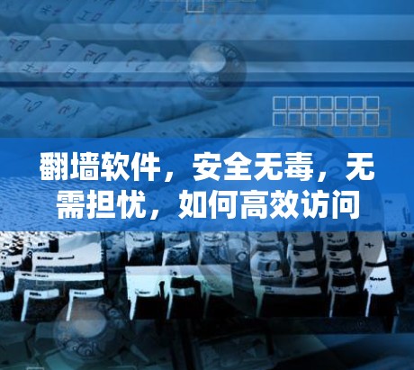 翻墙软件，安全无毒，无需担忧，如何高效访问网络？