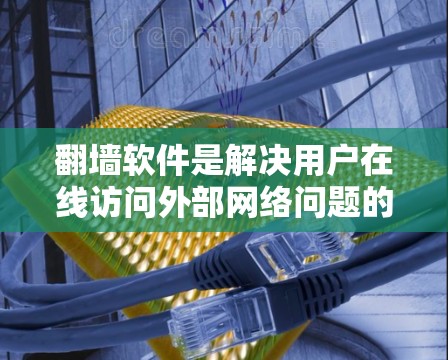 翻墙软件是解决用户在线访问外部网络问题的重要工具。为了确保用户能够获得最新的更新和功能，以下是一些关键点
