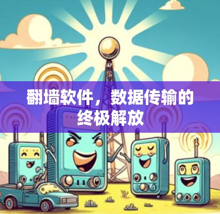 翻墙软件,数据传输的终极解放 翻墙软件,数据传输的终极解放