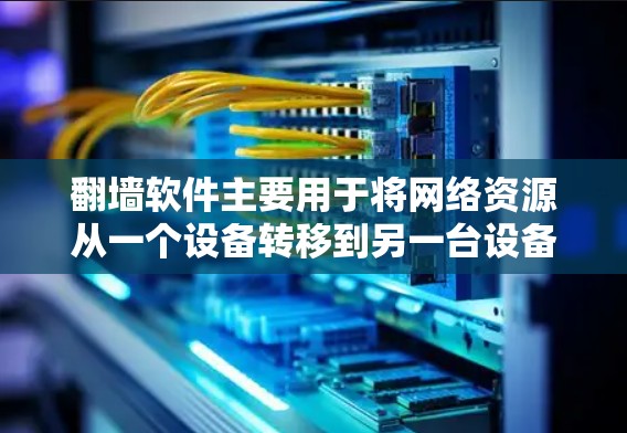 翻墙软件主要用于将网络资源从一个设备转移到另一台设备上，通常用于优化性能或解决网络问题。以下是一个基于性能和功能的推荐列表，涵盖了从简单到复杂的选项，供用户选择