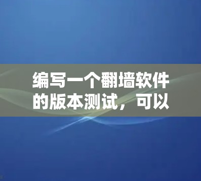 编写一个翻墙软件的版本测试，可以按照以下步骤进行