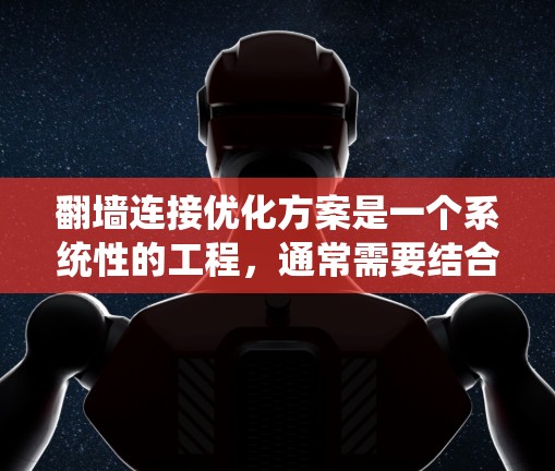 翻墙连接优化方案是一个系统性的工程，通常需要结合技术、设计和用户行为等多个方面进行优化。以下是一个全面的优化方案，涵盖翻墙连接的各个方面