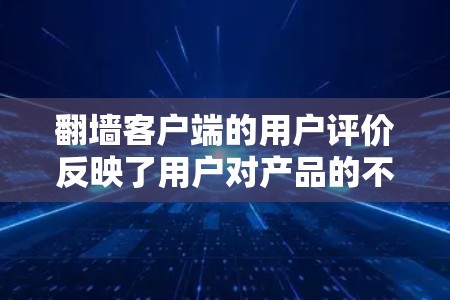 翻墙客户端的用户评价反映了用户对产品的不同看法和建议。以下是对用户评价的分析和改进建议