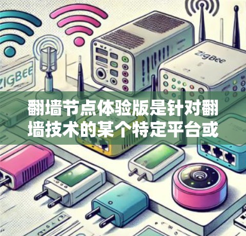 翻墙节点体验版是针对翻墙技术的某个特定平台或应用的体验版本，通常用于测试和学习。以下是对该主题的详细分析
