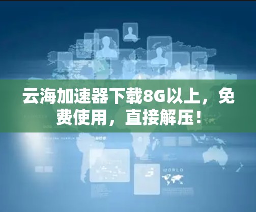 云海加速器下载8G以上，免费使用，直接解压！