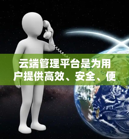 云端管理平台是为用户提供高效、安全、便捷云存储和管理的综合解决方案。以下是一个全面的分析，帮助用户选择适合自己的平台