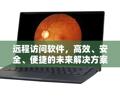 远程访问软件，高效、安全、便捷的未来解决方案
