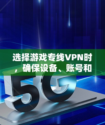 选择游戏专线VPN时,确保设备、账号和网络的安全性非常重要。以下是一些综合考虑的因素和建议,帮助您选择合适的VPN服务 选择游戏专线VPN时,确保设备、账号和网络的安全性非常重要。以下是一些综合考虑的因素和建议,帮助您选择合适的VPN服务
