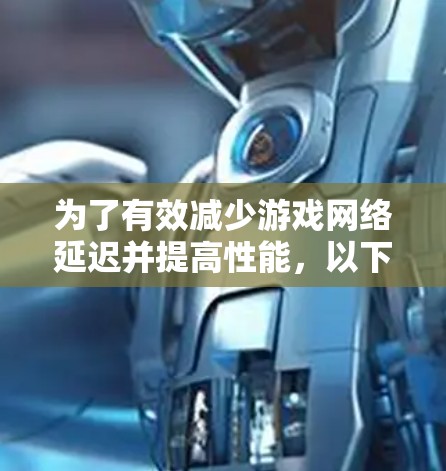 为了有效减少游戏网络延迟并提高性能，以下是一步步的指南