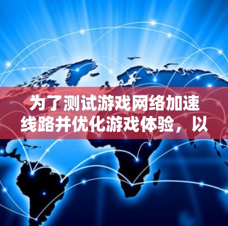 为了测试游戏网络加速线路并优化游戏体验，以下是一个详细的步骤指南