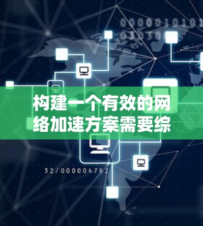 构建一个有效的网络加速方案需要综合考虑性能、安全性和用户体验等多个方面。以下是一个结构化的解决方案