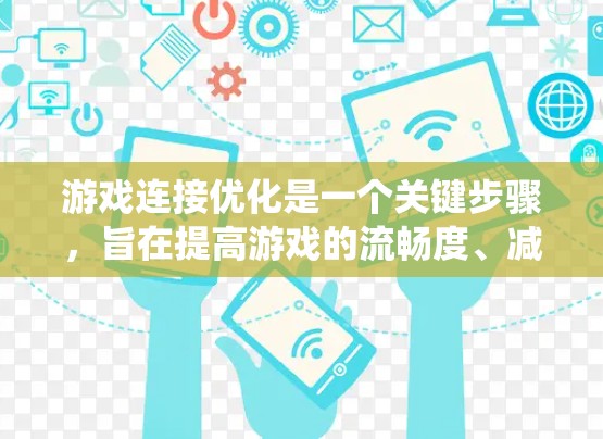 游戏连接优化是一个关键步骤，旨在提高游戏的流畅度、减少延迟和提高兼容性。以下是一个系统的优化方法指南