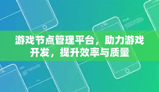 游戏节点管理平台，助力游戏开发，提升效率与质量