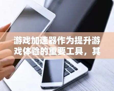 游戏加速器作为提升游戏体验的重要工具，其真实体验可以从以下几个方面进行综合评估
