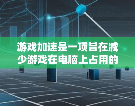 游戏加速是一项旨在减少游戏在电脑上占用的资源和时间的操作。以下是一步步的指南，帮助你成功完成游戏加速