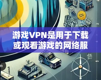 游戏VPN是用于下载或观看游戏的网络服务,主要目的是为了方便快捷地下载游戏,同时避免被追踪和监控。以下是一些推荐的游戏VPN服务,供您参考 游戏VPN是用于下载或观看游戏的网络服务,主要目的是为了方便快捷地下载游戏,同时避免被追踪和监控。以下是一些推荐的游戏VPN服务,供您参考