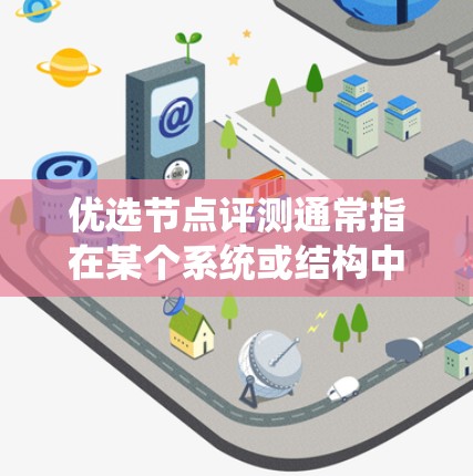 优选节点评测通常指在某个系统或结构中评估节点（如设备、模块、组件等）的表现，然后根据评测结果选择最优的节点。以下是一个通用的步骤和流程，可以作为优选节点评测的指南