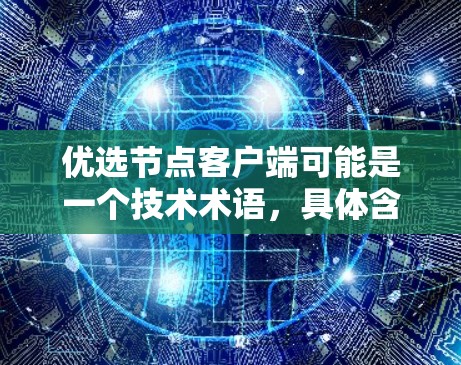 优选节点客户端可能是一个技术术语，具体含义取决于上下文。以下是几种可能的解释