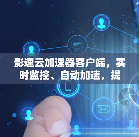 影速云加速器客户端，实时监控、自动加速，提升你的网速体验