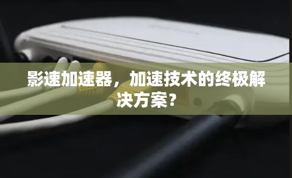 影速加速器，加速技术的终极解决方案？