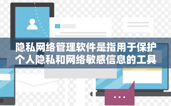 隐私网络管理软件是指用于保护个人隐私和网络敏感信息的工具和平台。这些软件通常用于管理网络访问权限、数据加密、内容过滤、访问控制等。以下是几种常见的隐私网络管理软件及其特点