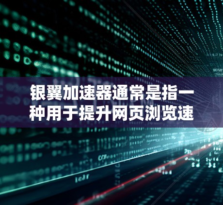 银翼加速器通常是指一种用于提升网页浏览速度的加速工具。它通过解析和优化网页内容，减少加载时间，从而提升用户体验。以下是对该工具的详细介绍