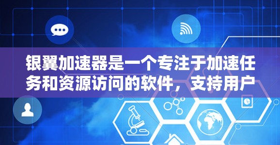 银翼加速器是一个专注于加速任务和资源访问的软件，支持用户在全球范围内访问和处理来自其他国家的资源。以下是一个全面的了解