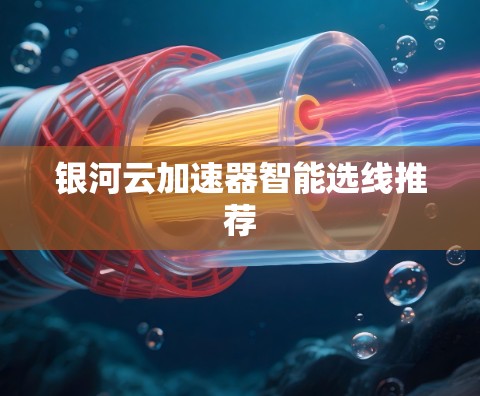 银河云加速器智能选线推荐
