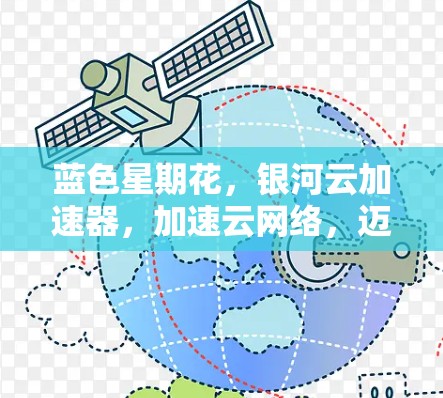 蓝色星期花，银河云加速器，加速云网络，迈向更高的效率