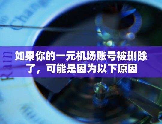 如果你的一元机场账号被删除了，可能是因为以下原因