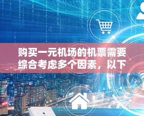 购买一元机场的机票需要综合考虑多个因素，以下是一步一步的指南