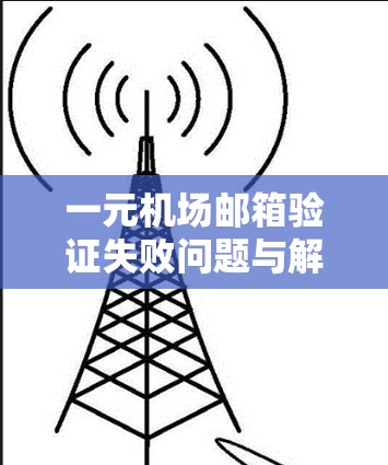一元机场邮箱验证失败问题与解决方案