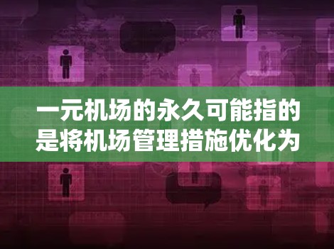 一元机场的永久可能指的是将机场管理措施优化为更高效、更统一的模式。这种模式通常旨在减少交通和排队时间，同时提高服务质量和效率。以下是一些可能的方面