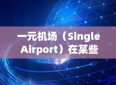 一元机场（Single Airport）在某些情况下可能会对政治审查产生影响，具体取决于机场活动是否符合政治审查的要求。以下是一些可能的影响